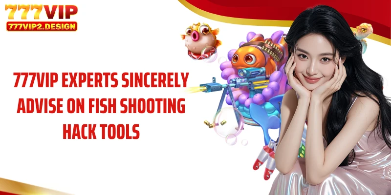 777VIP experts sincerely advise on fish shooting hack tools