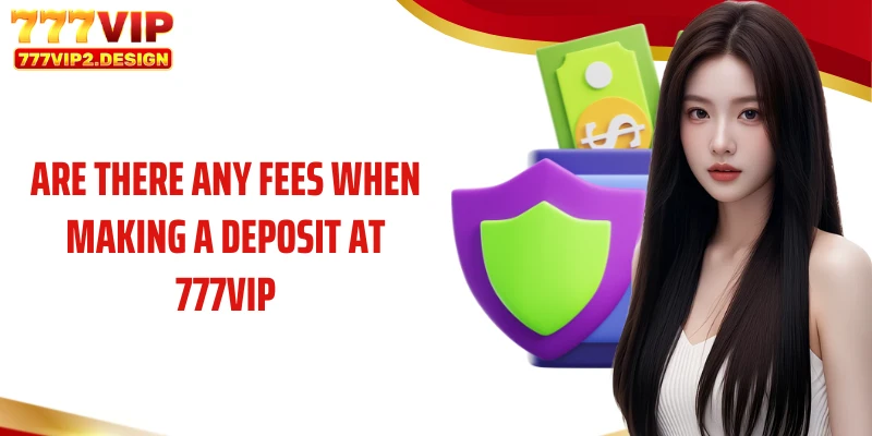 Are there any fees when making a deposit at 777VIP