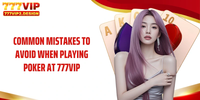 Common mistakes to avoid when playing poker at 777VIP