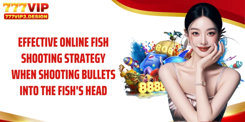 Effective online fish shooting strategy when shooting bullets into the fish's head