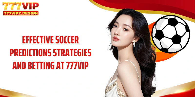 Effective soccer predictions strategies and betting at 777VIP