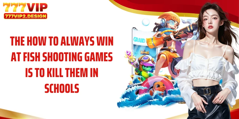 The how to always win at fish shooting games is to kill them in schools.