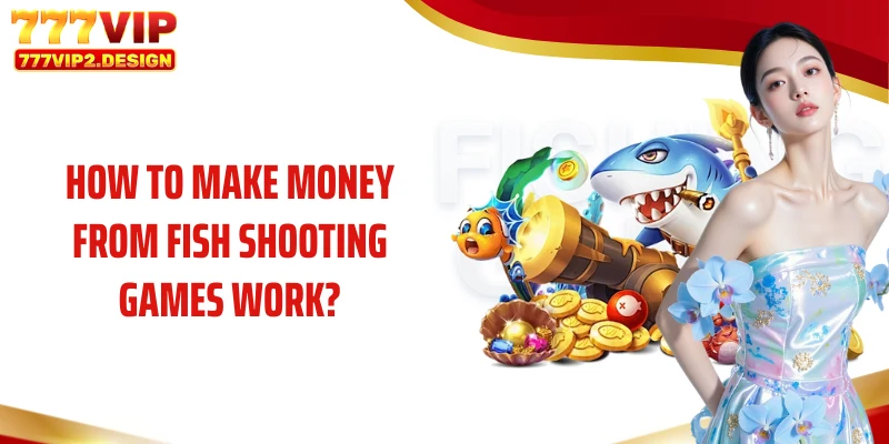 How to make money from fish shooting games work?