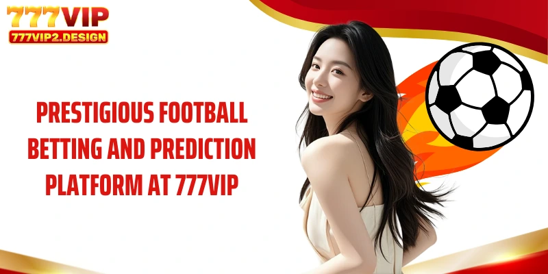 Prestigious football betting and prediction platform at 777VIP