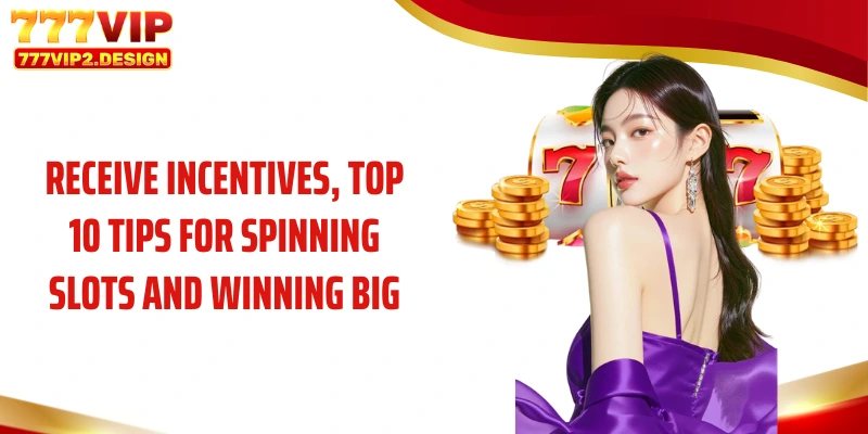 Receive incentives, top 10 tips for spinning slots and winning big