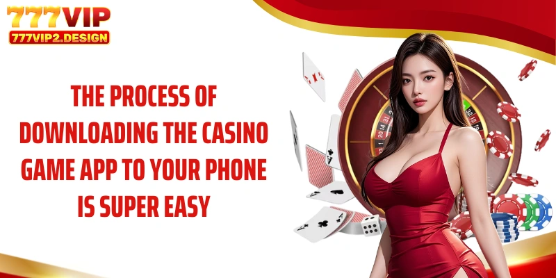 The process of downloading the casino game app to your phone is super easy
