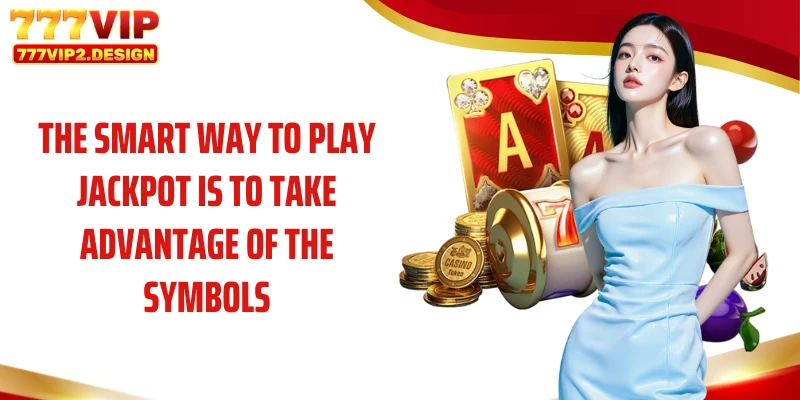 The smart way to play jackpot is to take advantage of the symbols