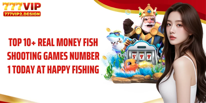 Top 10+ real money fish shooting games number 1 today at Happy Fishing
