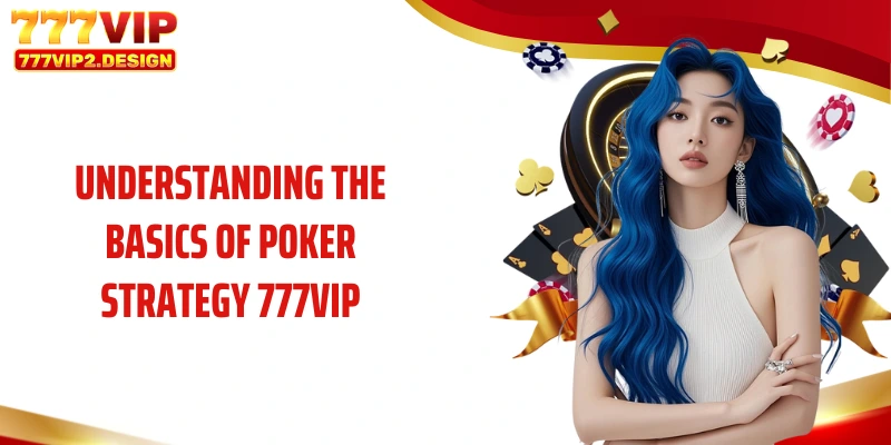 Understanding the basics of Poker strategy 777VIP