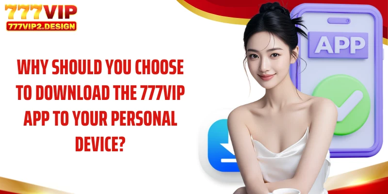 Why should you choose to download the 777VIP app to your personal device?